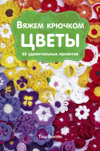 Книга Вяжем крючком ЦВЕТЫ. 65 удивительных проектов