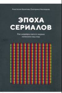 Книга Эпоха сериалов. Как шедевры малого экрана изменили наш мир