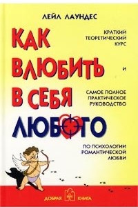 Книга Как влюбить в себя любого. Краткий теоретический курс и самое полное практическое руководство по психологии романтической любви