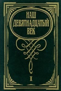 Книга Наш девятнадцатый век. В двух томах. Том 1