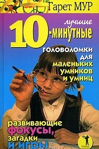 Книга Лучшие 10-минутные головоломки для маленьких умников и умниц. Развивающие фокусы, загадки и игры