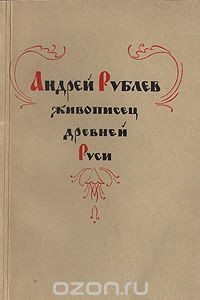 Книга Андрей Рублев - живописец Древней Руси