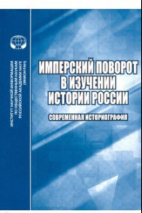 Книга Имперский поворот в изучении истории России. Современная историография. Сборник обзоров и рефератов