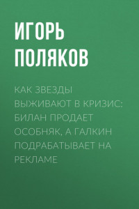 Книга Как звезды выживают в кризис: Билан продает особняк, а Галкин подрабатывает на рекламе