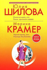 Книга Юлия Шилова. Охота на мужа, или Поиск одинокого сердца. Марина Крамер. Черная вдова, или Ученица Аль Капоне