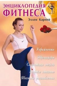 Книга Энциклопедия фитнеса: упражнения, тренажеры, спортивная одежда, здоровое питание, техника расслабления