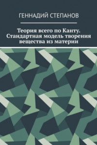 Книга Теория всего по Канту. Стандартная модель творения вещества из материи