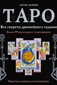 Книга Таро. Все секреты древнейшего гадания. Более 99 раскладов с толкованием. Практика гадания для начинающих