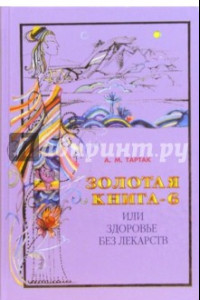 Книга Золотая книга - 6, или Здоровье без лекарств