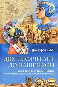 Книга Две тысячи лет до нашей эры. Эпоха Троянской войны и Исхода, Хаммурапи и Авраама, Тутанхамона и Рамзеса