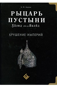 Книга Рыцарь пустыни. Халид ибн ал-Валид. Крушение империй