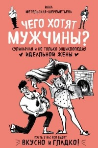 Книга Чего хотят мужчины? Кулинарная и не только энциклопедия идеальной жены