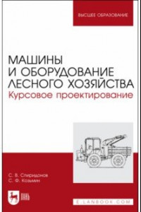 Книга Машины и оборудование лесного хозяйства. Курсовое проектирование. Учебное пособие для вузов