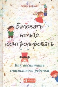 Книга Баловать нельзя контролировать. Как воспитать счастливого ребенка