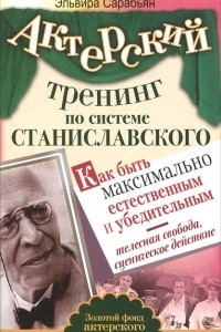 Книга Актерский тренинг по системе Станиславского. Как быть максимально естественным и убедительным. Телесная свобода, сценическое действие