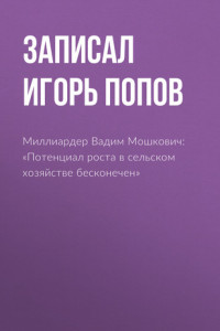 Книга Миллиардер Вадим Мошкович: «Потенциал роста в сельском хозяйстве бесконечен»