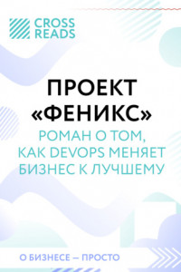 Книга Саммари книги «Проект „Феникс“. Роман о том, как DevOps меняет бизнес к лучшему»