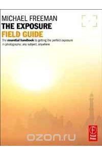 Книга The Exposure Field Guide: The essential handbook to getting the perfect exposure in photography; any subject, anywhere