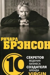 Книга Ричард Брэнсон. 10 секретов ведения бизнеса создателя бренда Virgin