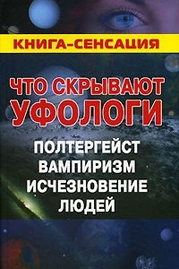 Книга Что скрывают уфологи. Полтергейст. Вампиризм. Исчезновение людей