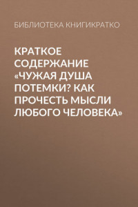 Книга Краткое содержание «Чужая душа потемки? Как прочесть мысли любого человека»