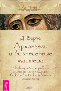 Книга Архангелы и вознесенные мастера. Руководство по работе и исцелению с помощью божеств и Божественных сущностей