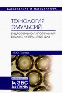 Книга Технология эмульсий. Гидрофильно-липофильный баланс и обращение фаз. Учебное пособие