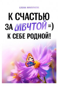 Книга К Счастью За Мечтой =) К Себе Родной!