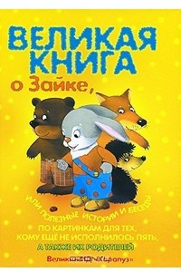 Книга Великая книга о Зайке, или Полезные истории и беседы по картинкам для тех, кому не исполнилось пять, а также их родителей