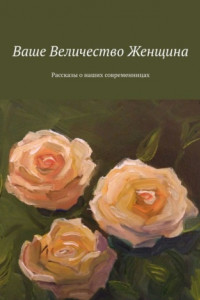 Книга Ваше Величество Женщина. Рассказы о наших современницах