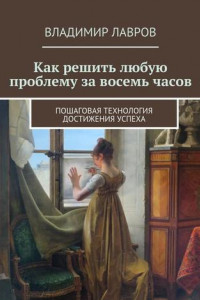 Книга Как решить любую проблему за восемь часов. Пошаговая технология достижения успеха