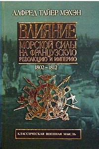 Книга Влияние морской силы на Французскую революцию и Империю. Том II. 1802-1812