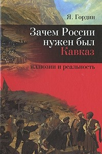 Книга Зачем России нужен был Кавказ? Иллюзии и реальность