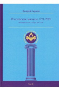 Книга Российские масоны. 1721-2019. Биографический словарь. Век XVIII. Том III