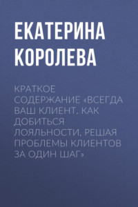 Книга Краткое содержание «Всегда ваш клиент. Как добиться лояльности, решая проблемы клиентов за один шаг»