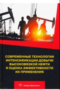 Книга Современные технологии интенсификации добычи высоковязкой нефти и оценка эффективности их применения