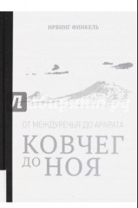 Книга Ковчег до Ноя: от Междуречья до Арарата. Клинописные рассказы о Потопе