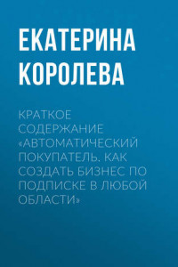 Книга Краткое содержание «Автоматический покупатель. Как создать бизнес по подписке в любой области»