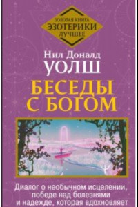 Книга Беседы с Богом. Диалог о необычном исцелении, победе над болезнями и надежде, которая вдохновляет