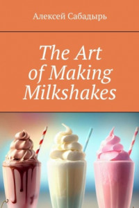 Книга The Art of Making Milkshakes