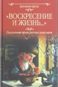 Книга Воскресение и жизнь... Пасхальная проза классиков