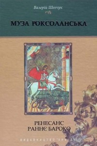 Книга Муза Роксоланська: Українська література ХVІ-ХVІІІ століть. Книга 1: Ренесанс. Раннє бароко