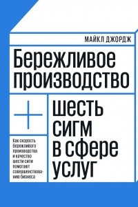 Книга Бережливое производство. Как скорость бережливого производства и качество шести сигм помогают совершенствованию бизнеса