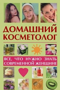 Книга Домашний косметолог. Все, что нужно знать современной женщине