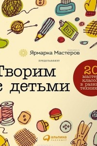 Книга Творим с детьми. 20 мастер-классов в разных техниках