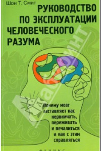 Книга Руководство по эксплуатации человеческого разума: почему мозг заставляет нас нервничать, переживать