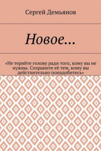 Книга Новое… «Не теряйте голову ради того, кому вы не нужны. Сохраните её тем, кому вы действительно понадобитесь»