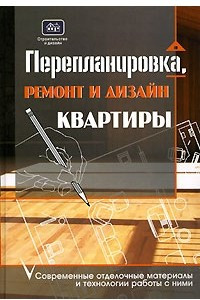 Книга Перепланировка, ремонт и дизайн квартиры. Современные отделочные материалы и технологии работы с ними