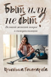 Книга Быт или не быт? Великий женский вопрос о самореализации