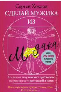 Книга Сделай мужика из м*дака. Как развить силу женского притяжения, застраховаться от расставаний